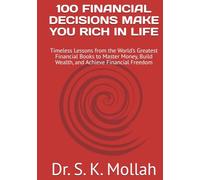 100 FINANCIAL DECISIONS MAKE YOU RICH IN LIFE: Timeless Lessons from the World’s Greatest Financial Books to Master Money, Build Wealth, and Achieve Financial Freedom