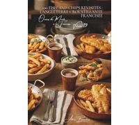 100 fish and chips revisités : l'Angleterre croustillante francisée: Pâte à bière artisanale, frites maison, la friture noble à la française