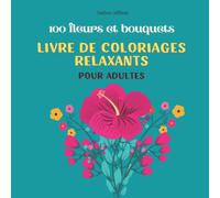 100 fleurs et bouquets. Livre de coloriages relaxants pour adultes: Motifs floraux anti-stress a colorier pour personnes âgées et adolescents