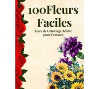 100 Fleurs Faciles Livre de Coloriage Adulte pour Femmes: Belles Femmes Adultes avec Livre de Coloriage de Fleurs pour se Détendre | Livre de Coloriage Adulte Positif pour les Femmes