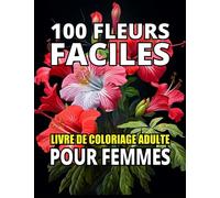 100 Fleurs Faciles Livre de Coloriage Adulte pour Femmes: Livre de Coloriage Relaxant pour Femmes Offrant une Relaxation et un Soulagement du Stress.