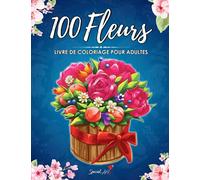 100 Fleurs: Un Livre de Coloriage pour Adultes avec plus de 100 magnifiques Fleurs et Motifs Floraux pour soulager le stress et se détendre