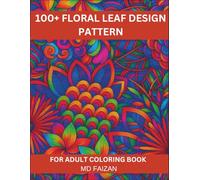 100+ Floral Leaf Design Pattern For Adult Coloring Book: Beautiful Flower Patterns for Relaxation and Stress Relief: A Stunning Collection of ... Art for Mindfulness, Creativity, and Fun