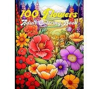 100 Flowers - Adult Coloring Book: Relax and Unwind with 100 Floral Designs to Color for Mindful Creativity