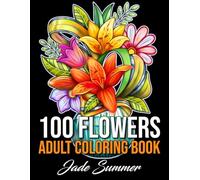 100 Flowers: An Adult Coloring Book with Bouquets, Wreaths, Swirls, Patterns, Decorations, Inspirational Designs, and Much More!