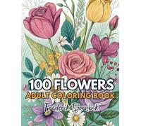 100 Flowers: An Adult Coloring Book with Inspirational Designs, Beautiful Flower Garden Patterns, Botanical Floral Prints and Much More!