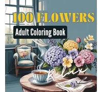 100 Flowers Teenager and Adult Coloring book: stress Free: Peaceful Blooms for Relaxation in Quiet Blooms: 100 Flowers for Calm and Creativity