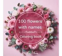 100 Flowers with Names: An Adult Coloring Book for Happiness, Joy, Love & Relaxation.: Coloring book
