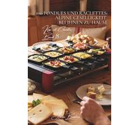 100 fondues und raclettes: alpine geselligkeit bei ihnen zu hause: traditionell, kreativ - die kunst des geschmolzenen käses