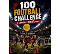 100 Football Challenge - Il Libro delle Sfide di Calcio: Allenamento calcio per bambini e ragazzi: 100 sfide per migliorare dribbling, tecnica, ... passaggi, tiro e coordinazione anche da soli