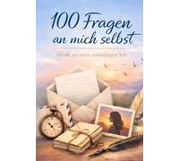 100 Fragen an mich selbst - Briefe an mein zukünftiges Ich: Eine Reise zwischen dem Heute und dem Morgen - Das perfekte Geschenk für deine Liebsten und dich Selbst!