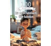 100 Fragen zu achtsamkeit für kinder: Durch Nachdenken und Schreiben wirst du lernen, deinen Geist zu beruhigen, dich mit deinen Emotionen zu ... Moment deines Lebens Achtsamkeit entwickelst.
