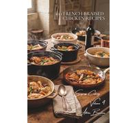100 French Braised Chicken Recipes: Regional Dishes for Deep, Fall-Off-The-Bone Flavor
