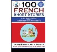 100 French Short Stories For Beginners And Intermediate Students Learn French With Stories + 100 Stories In Audio