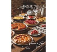 100 French Tarts: The Art of Pastry Dressing the Fruit: Tatin, Bourdaloue, strawberry... the French tart in all its forms