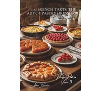 100 French Tarts: The Art of Pastry Dressing the Fruit: Tatin, Bourdaloue, strawberry... the French tart in all its forms