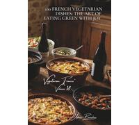 100 French Vegetarian Dishes: The Art of Eating Green with Joy: Terrines, gratins, slow-cooked stews... when France goes plant-based with its classics