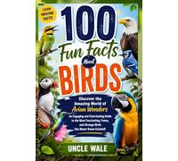 100 Fun Facts About Birds: Discover the Amazing World of Avian Wonders: An Engaging and Entertaining Guide to the Most Fascinating, Funny, and Strange Birds You Never Knew Existed!
