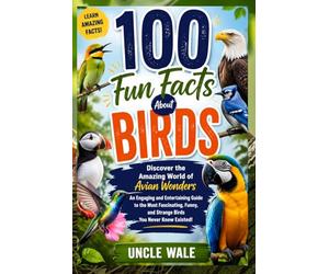100 Fun Facts About Birds: Discover the Amazing World of Avian Wonders: An Engaging and Entertaining Guide to the Most Fascinating, Funny, and Strange Birds You Never Knew Existed!