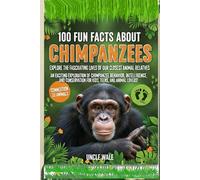 100 Fun Facts About Chimpanzees: Explore the Fascinating Lives of Our Closest Animal Relatives: An Exciting Exploration of Chimpanzee Behavior, Intelligence, and Conservation for Kids, Teens & Animal