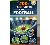 100 Fun Facts About Football: An Exciting Exploration of Big Plays, Teamwork, Rules, Championships, and the History of the Game for Kids, Teens, and Sports Fans!