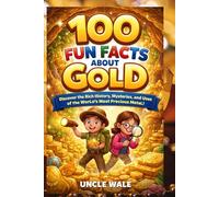 100 Fun Facts About Gold: Discover the Rich History, Mysteries, and Uses of the World’s Most Precious Metal: An Exciting Exploration of Gold’s History, Properties, and Influence for Kids, Teens, and