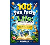100 Fun Facts About Life: Explore the Wonders of Our World, Nature, and Existence: An Exciting Exploration of Life’s Mysteries, Nature’s Wonders, and Fascinating Facts for Curious Minds!