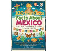 100 Fun Facts About Mexico: Quirky, Weird, and Fascinating Facts About the Land of the Aztecs: Discover the Strange, Fun, and Fascinating Facts About Mexico’s Culture, History, and Geography for Kids