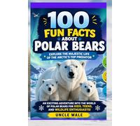100 Fun Facts About Polar Bears: Explore the Majestic Life of the Arctic’s Top Predator: An Exciting Adventure into the World of Polar Bears for Kids, Teens, and Wildlife Enthusiasts!