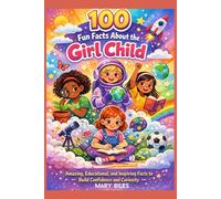 100 Fun Facts About the Girl Child: Amazing, Educational, and Inspiring Facts to Build Confidence and Curiosity
