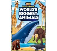 100 Fun Facts About the World’s Biggest Animals: Discover the Giants of the Animal Kingdom: An Exciting Guide to the Largest Animals on Earth for Kids, Teens, and Animal Enthusiasts!