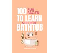100 Fun Facts to Learn While in the Bathtub: Interesting, Surprising, and Weird Facts About Science, the Human Body, Countries, and the Universe