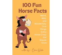 100 Fun Horse Facts: Weird, wild and wonderful true things every horse-crazy kid should know!