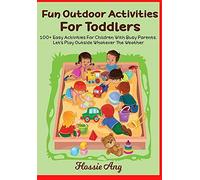 100+ Fun Outdoor Activities For Toddlers: Fun Outdoor Activities Ideas For Busy Parents, Creative And Educational Activities For Children