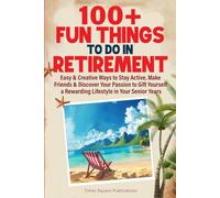 100+ Fun Things to Do in Retirement: Easy & Creative Ways to Stay Active, Make Friends & Discover Your Passion to Gift Yourself a Rewarding Lifestyle in Your Senior Years