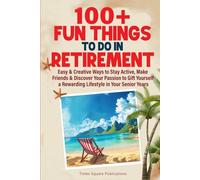 100+ Fun Things to Do in Retirement: Easy & Creative Ways to Stay Active, Make Friends & Discover Your Passion to Gift Yourself a Rewarding Lifestyle in Your Senior Years