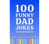 100 Funny Dad Jokes for Birthdays: The Best Dad Jokes for Birthdays Filled with Family-Friendly Humor, Laugh-Out-Loud Comedy, and Hilarious Birthday Laughs