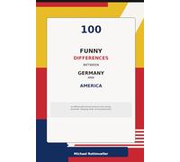 100 Funny Differences Between Germany and America: An Affectionate Survival Guide to Food, Driving, Small Talk, Shopping, Work, and Everything Else