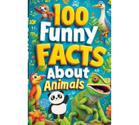 100 Funny Facts About Animals: Discover the Weirdest Creatures in the Animal Kingdom: A Hilarious Exploration of Strange and Funny Animal Facts for Kids, Teens, and Animal Lovers!