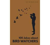 100 Funny Jokes About Bird Watchers: The Ultimate Humour Book for Birders: Laugh-Out-Loud Jokes About Twitching, Early Morning Expeditions & Everything Bird Watchers Do That Drives Everyone Else Mad