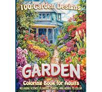 100 Garden Designs Coloring Book for Adults: Relaxing Scenes, Flowers, Plants and Herbs to Color