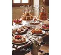 100 gâteaux de fête : l'art français de célébrer en sucré: Anniversaires, mariages, baptêmes... les gâteaux qui marquent la vie