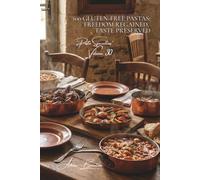 100 Gluten-Free Pastas: Freedom Regained, Taste Preserved: Healthy Alternatives Without Compromising on French Pleasure