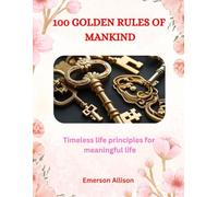 100 Golden Rules of Mankind: Timeless life principles for meaningful life