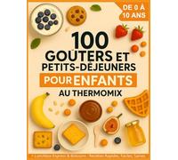 100 Goûters et Petits-Déjeuners pour Enfants au Thermomix de 0 à 10 ans: + Lunchbox et Boissons : des Recettes Faciles, Rapides et Saines