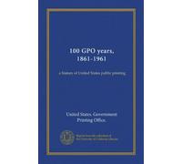 100 GPO years, 1861-1961 (Vol-1): a history of United States public printing