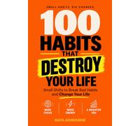 100 Habits That Destroy Your Life: Small Shifts to Break Bad Habits and Change Your Life