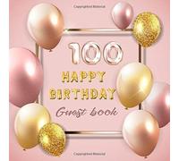 100 Happy Birthday Guest Book: Celebration Of 100 Happy Birthday Anniversary For Best Wishes And Warmest Messages From Family And Friends To Keepsake Precious Memories With Rose Gold Balloon Theme