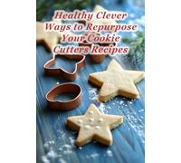 100 Healthy Clever Ways to Repurpose Your Cookie Cutters Recipes