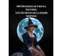 100 Hechizos de Ursula Southeil: Los Secretos de la Madre Shipton